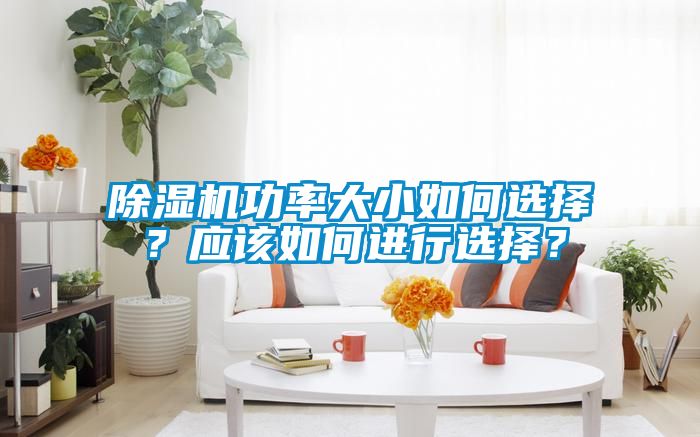 除濕機(jī)功率大小如何選擇？應(yīng)該如何進(jìn)行選擇？