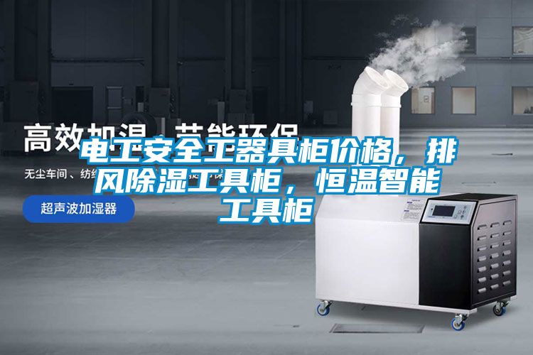 電工安全工器具柜價(jià)格，排風(fēng)除濕工具柜，恒溫智能工具柜