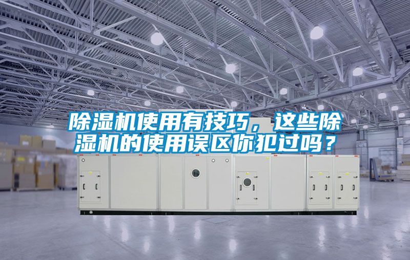 除濕機(jī)使用有技巧，這些除濕機(jī)的使用誤區(qū)你犯過(guò)嗎？