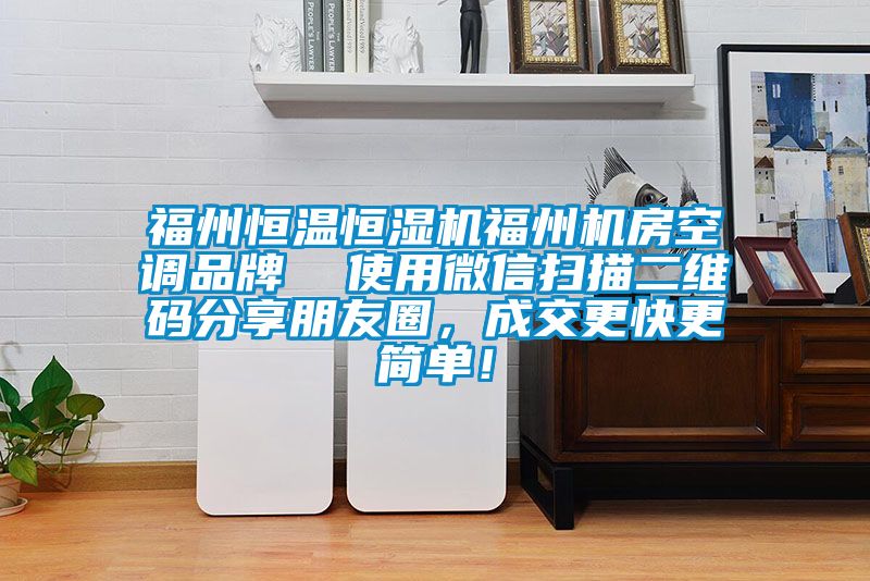 福州恒溫恒濕機(jī)福州機(jī)房空調(diào)品牌  使用微信掃描二維碼分享朋友圈，成交更快更簡單！