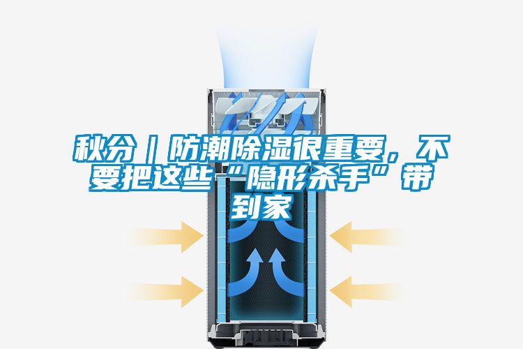 秋分｜防潮除濕很重要，不要把這些“隱形殺手”帶到家