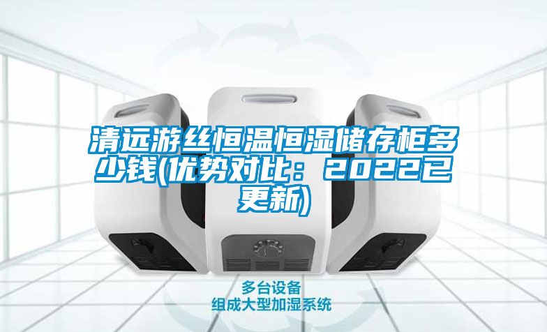 清遠(yuǎn)游絲恒溫恒濕儲(chǔ)存柜多少錢(qián)(優(yōu)勢(shì)對(duì)比：2022已更新)