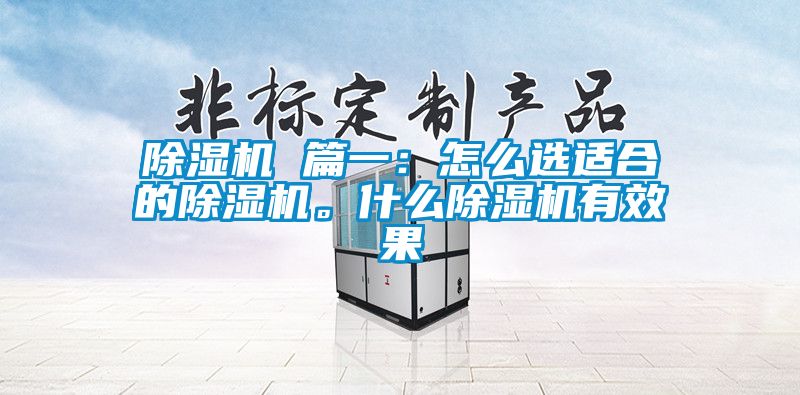 除濕機(jī) 篇一：怎么選適合的除濕機(jī)。什么除濕機(jī)有效果