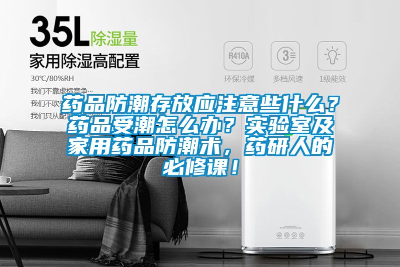 藥品防潮存放應注意些什么？藥品受潮怎么辦？實驗室及家用藥品防潮術，藥研人的必修課！