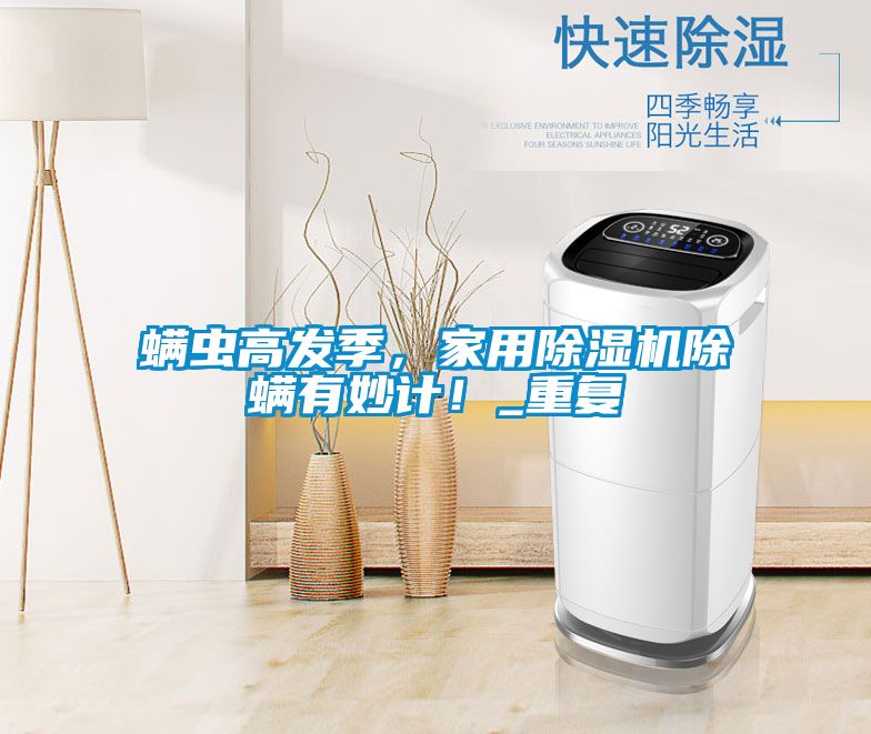 螨蟲高發(fā)季，家用除濕機除螨有妙計！_重復