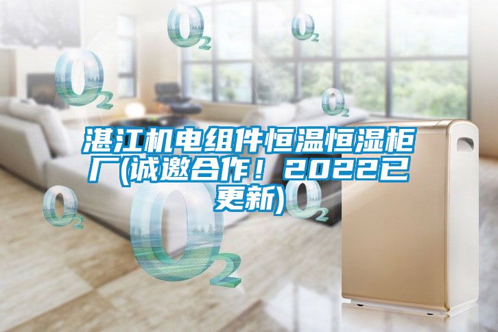 湛江機(jī)電組件恒溫恒濕柜廠(誠邀合作！2022已更新)