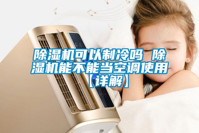 除濕機可以制冷嗎 除濕機能不能當(dāng)空調(diào)使用【詳解】