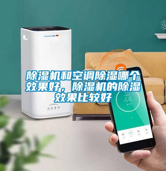 除濕機(jī)和空調(diào)除濕哪個(gè)效果好，除濕機(jī)的除濕效果比較好