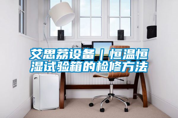 艾思荔設(shè)備｜恒溫恒濕試驗箱的檢修方法