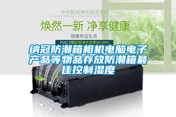 納冠防潮箱相機(jī)電腦電子產(chǎn)品等物品存放防潮箱最佳控制濕度