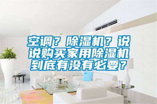 空調(diào)？除濕機(jī)？說說購買家用除濕機(jī)到底有沒有必要？