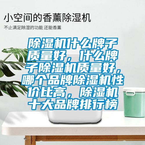 除濕機什么牌子質(zhì)量好，什么牌子除濕機質(zhì)量好，哪個品牌除濕機性價比高，除濕機十大品牌排行榜
