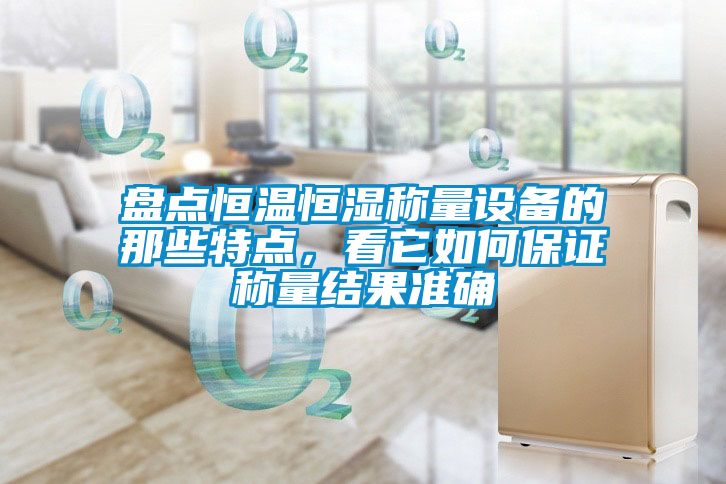 盤點(diǎn)恒溫恒濕稱量設(shè)備的那些特點(diǎn)，看它如何保證稱量結(jié)果準(zhǔn)確