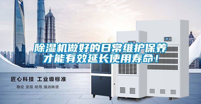 除濕機做好的日常維護保養(yǎng)才能有效延長使用壽命！