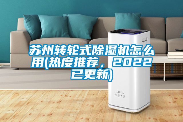 蘇州轉(zhuǎn)輪式除濕機怎么用(熱度推薦，2022已更新)