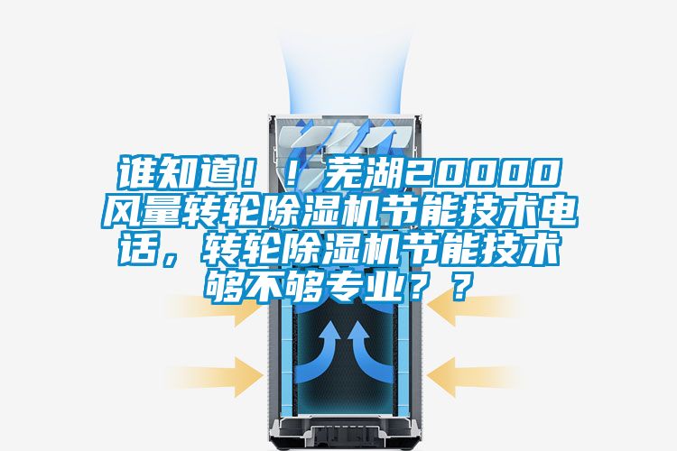 誰知道！！蕪湖20000風量轉(zhuǎn)輪除濕機節(jié)能技術(shù)電話，轉(zhuǎn)輪除濕機節(jié)能技術(shù)夠不夠?qū)I(yè)？？