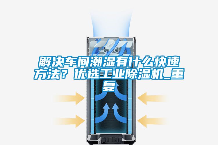解決車間潮濕有什么快速方法？?jī)?yōu)選工業(yè)除濕機(jī)_重復(fù)