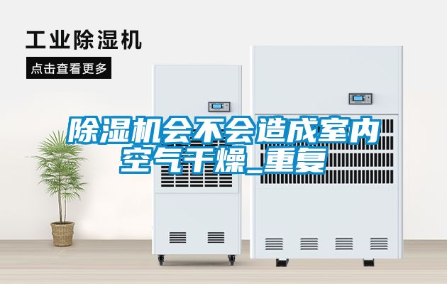 除濕機(jī)會(huì)不會(huì)造成室內(nèi)空氣干燥_重復(fù)