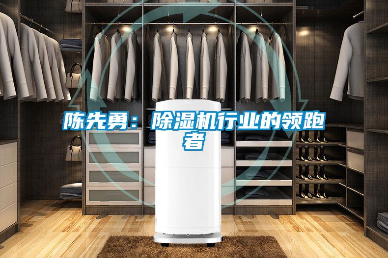 陳先勇：除濕機行業(yè)的領跑者