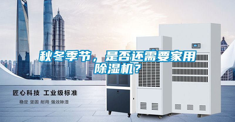 秋冬季節(jié)，是否還需要家用除濕機？