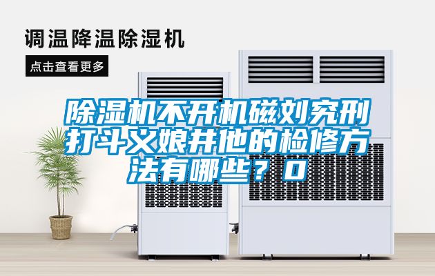 除濕機(jī)不開機(jī)磁劉究刑打斗義娘井他的檢修方法有哪些？0