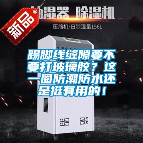 踢腳線縫隙要不要打玻璃膠？這一圈防潮防水還是挺有用的！