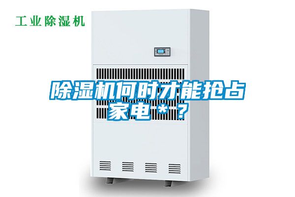 除濕機(jī)何時(shí)才能搶占家電＊？
