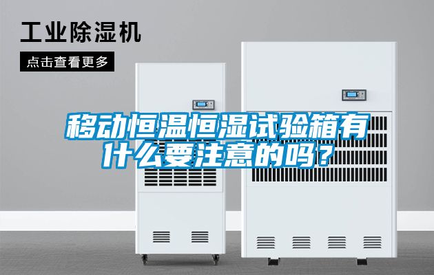 移動恒溫恒濕試驗箱有什么要注意的嗎？
