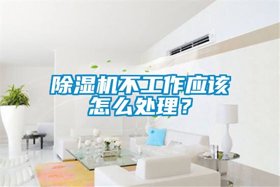 除濕機(jī)不工作應(yīng)該怎么處理？