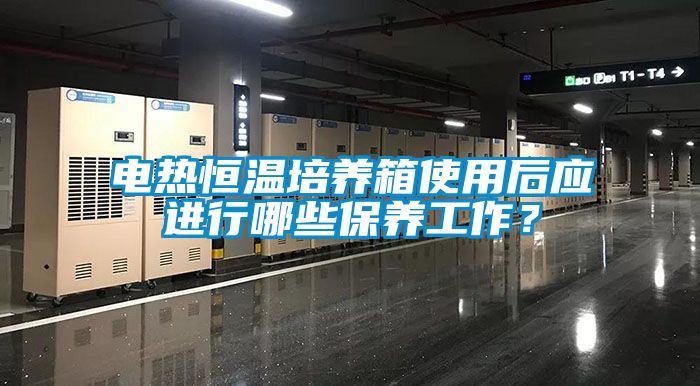 電熱恒溫培養(yǎng)箱使用后應(yīng)進(jìn)行哪些保養(yǎng)工作？