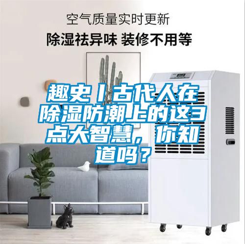 趣史丨古代人在除濕防潮上的這3點(diǎn)大智慧，你知道嗎？