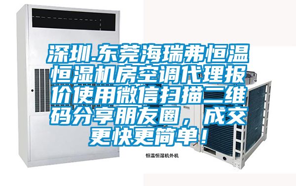 深圳.東莞海瑞弗恒溫恒濕機(jī)房空調(diào)代理報(bào)價(jià)使用微信掃描二維碼分享朋友圈，成交更快更簡(jiǎn)單！