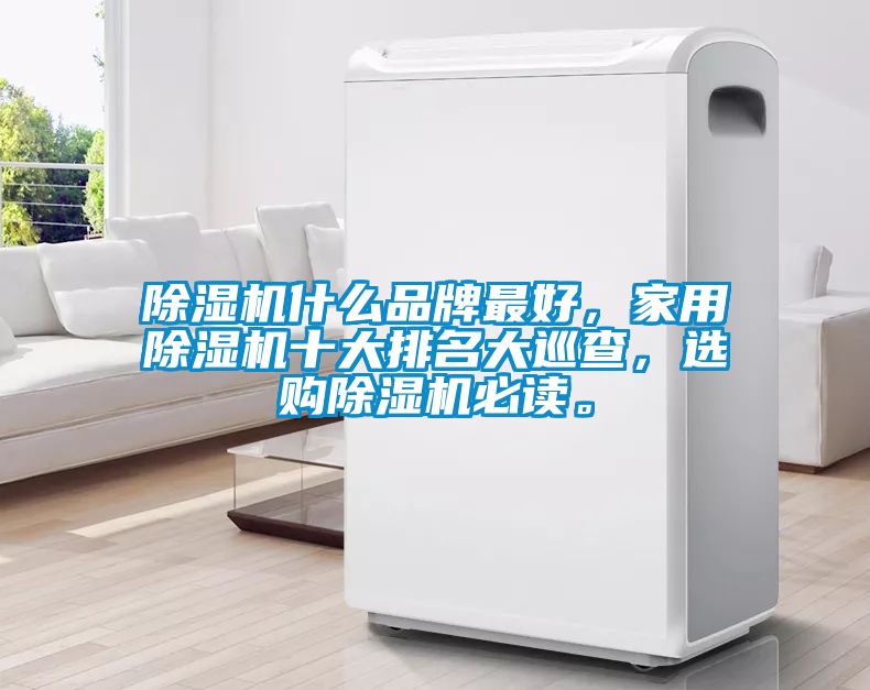 除濕機什么品牌最好，家用除濕機十大排名大巡查，選購除濕機必讀。