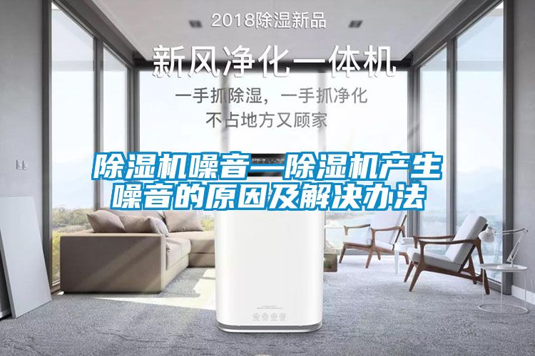 除濕機噪音—除濕機產(chǎn)生噪音的原因及解決辦法
