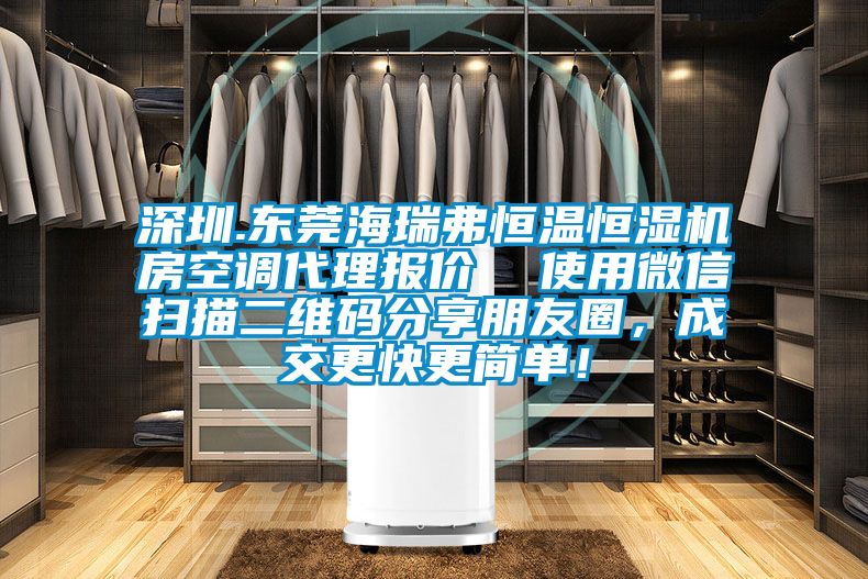 深圳.東莞海瑞弗恒溫恒濕機(jī)房空調(diào)代理報(bào)價(jià)  使用微信掃描二維碼分享朋友圈，成交更快更簡(jiǎn)單！