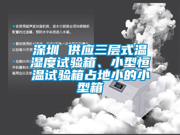 深圳 供應(yīng)三層式溫濕度試驗箱、小型恒溫試驗箱占地小的小型箱