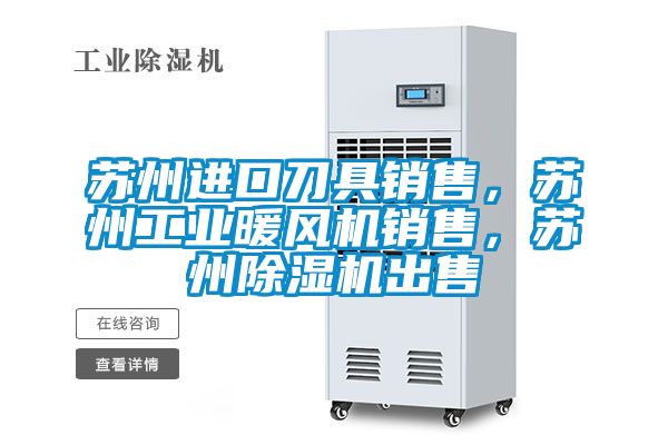 蘇州進口刀具銷售，蘇州工業(yè)暖風機銷售，蘇州除濕機出售