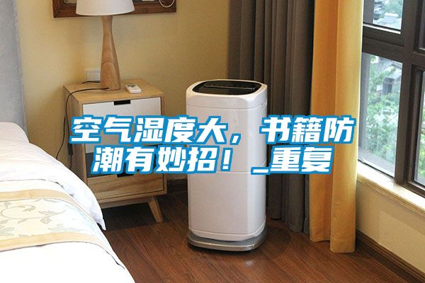 空氣濕度大，書籍防潮有妙招！_重復(fù)