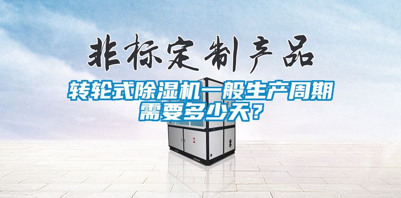 轉(zhuǎn)輪式除濕機一般生產(chǎn)周期需要多少天？