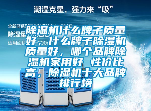 除濕機什么牌子質量好，什么牌子除濕機質量好，哪個品牌除濕機家用好 性價比高，除濕機十大品牌排行榜