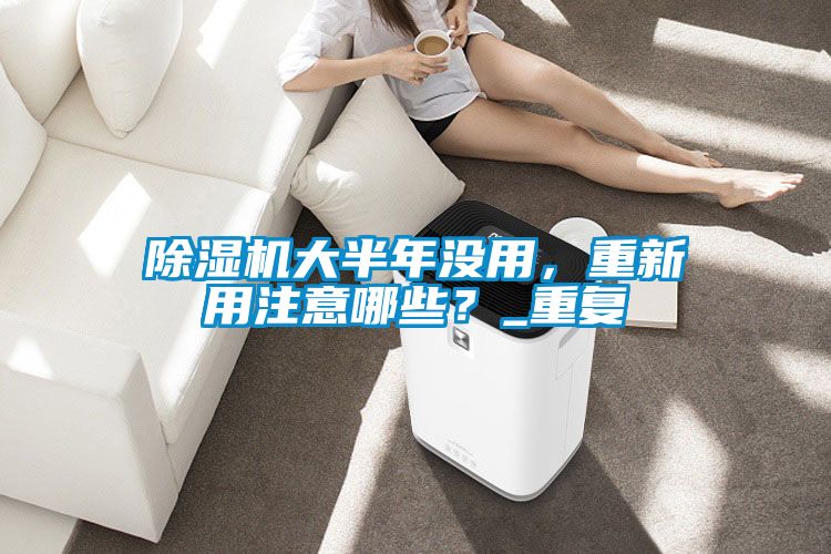除濕機(jī)大半年沒(méi)用，重新用注意哪些？_重復(fù)