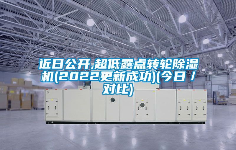 近日公開,超低露點(diǎn)轉(zhuǎn)輪除濕機(jī)(2022更新成功)(今日／對(duì)比)