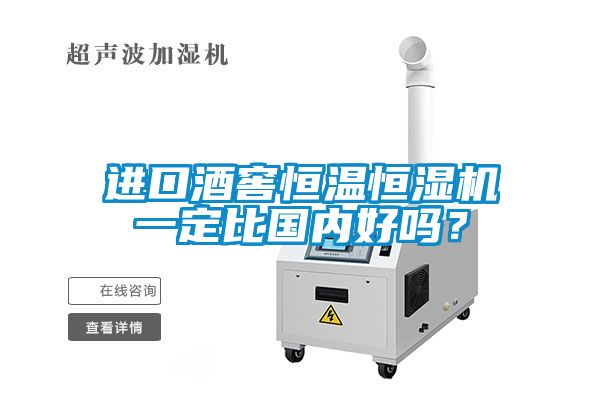 進口酒窖恒溫恒濕機一定比國內(nèi)好嗎？