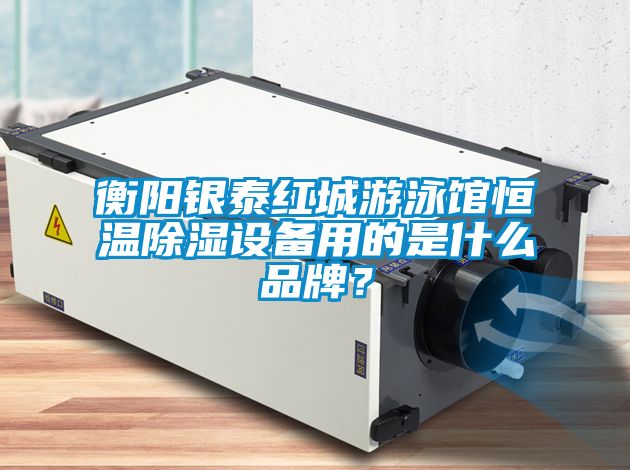 衡陽(yáng)銀泰紅城游泳館恒溫除濕設(shè)備用的是什么品牌？