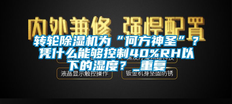 轉(zhuǎn)輪除濕機為“何方神圣”？憑什么能夠控制40%RH以下的濕度？_重復
