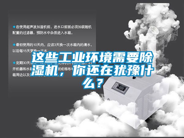 這些工業(yè)環(huán)境需要除濕機(jī)，你還在猶豫什么？