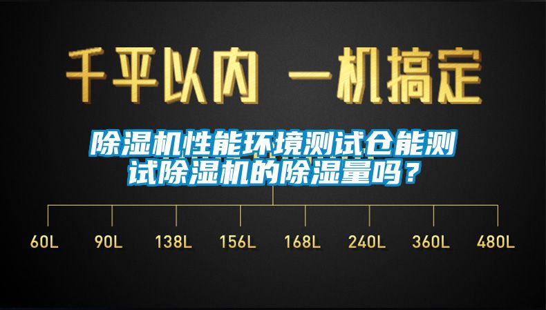 除濕機性能環(huán)境測試倉能測試除濕機的除濕量嗎？