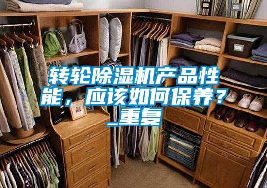 轉(zhuǎn)輪除濕機(jī)產(chǎn)品性能，應(yīng)該如何保養(yǎng)？_重復(fù)
