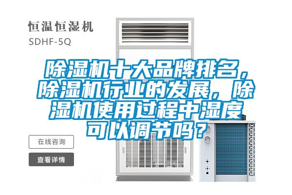 除濕機十大品牌排名，除濕機行業(yè)的發(fā)展，除濕機使用過程中濕度可以調(diào)節(jié)嗎？