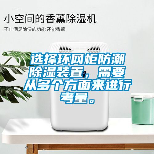 選擇環(huán)網(wǎng)柜防潮除濕裝置，需要從多個(gè)方面來進(jìn)行考量。